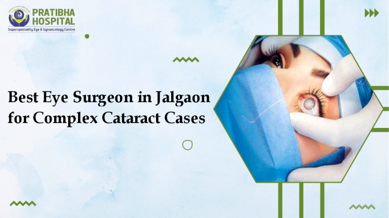 Best Eye Surgeon in Jalgaon for Complex Cataract Cases