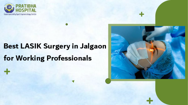 Best LASIK Surgery in Jalgaon for Working Professionals